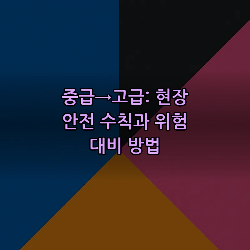 중급→고급: 현장 안전 수칙과 위험 대비 방법