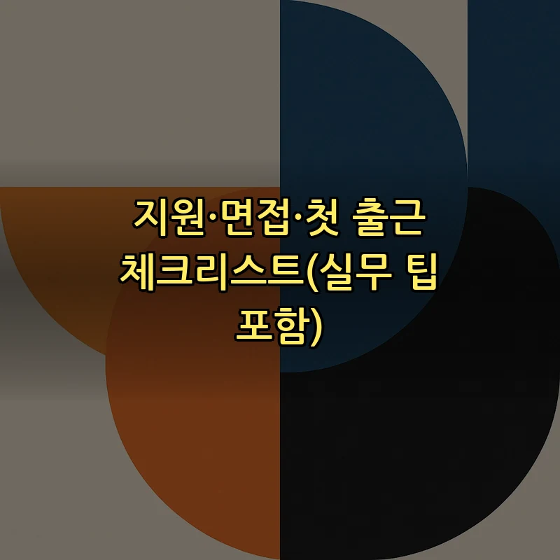 지원·면접·첫 출근 체크리스트(실무 팁 포함)