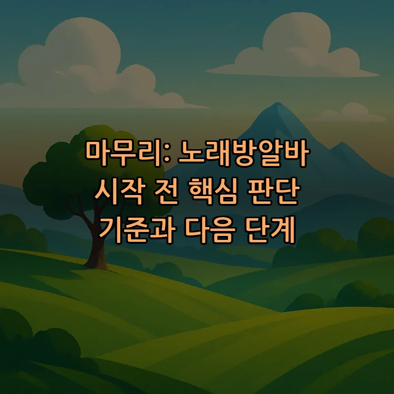 마무리: 노래방알바 시작 전 핵심 판단 기준과 다음 단계