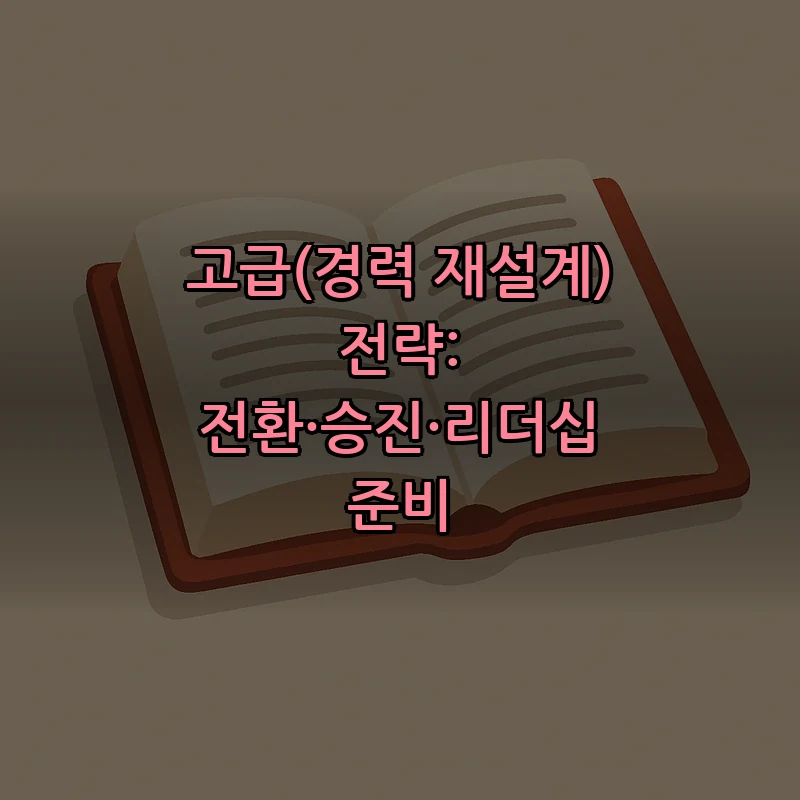 고급(경력 재설계) 전략: 전환·승진·리더십 준비