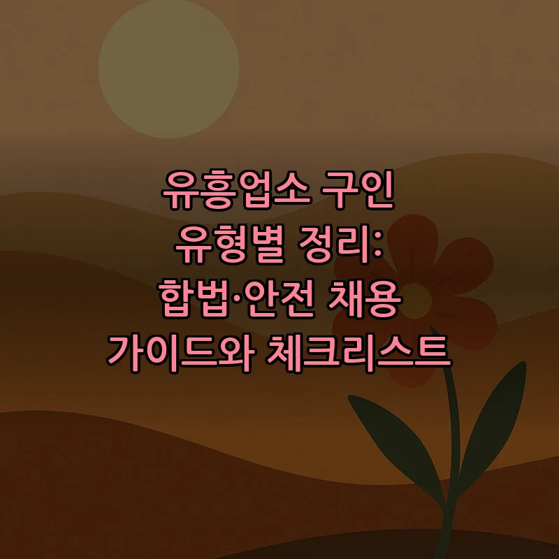 유흥업소 구인 가이드: 합법적 채용 절차와 체크리스트