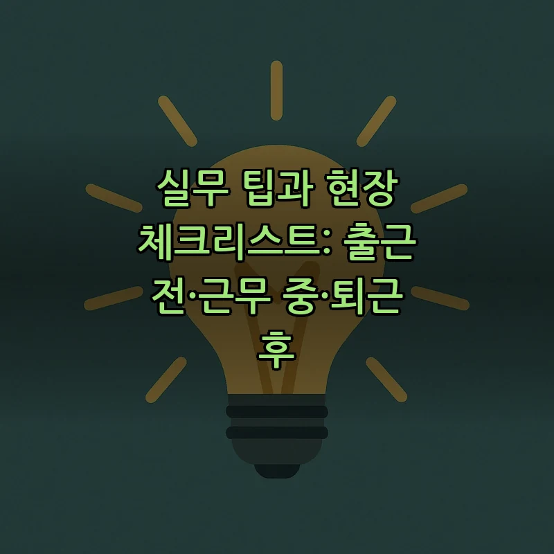 실무 팁과 현장 체크리스트: 출근 전·근무 중·퇴근 후