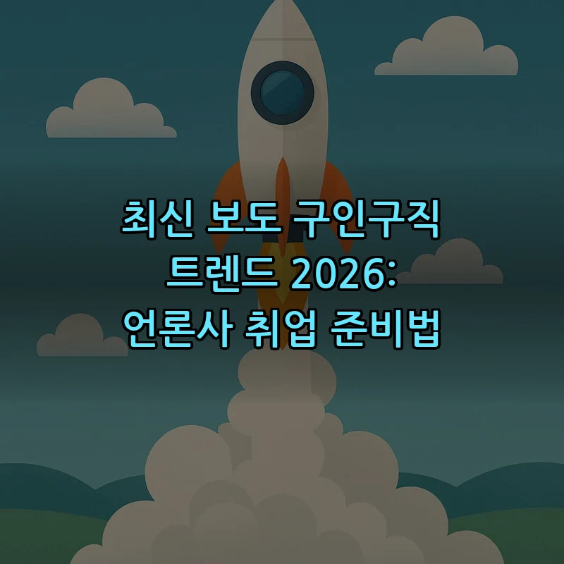 2026 보도 구인구직 트렌드: 언론사 취업 준비법