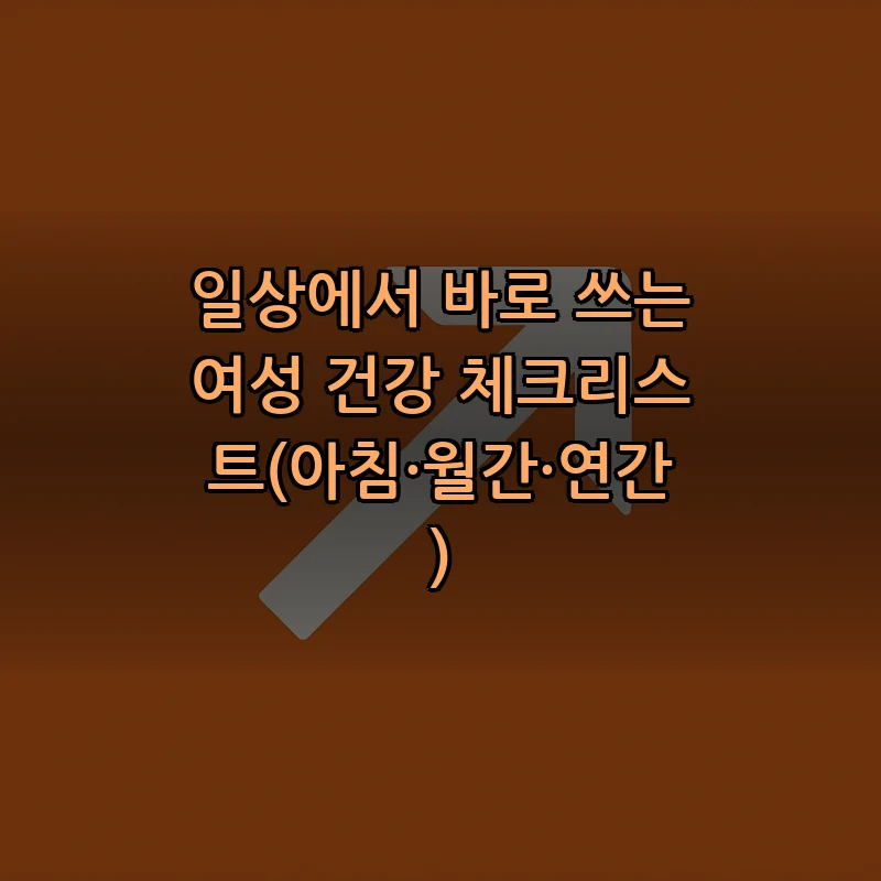 일상에서 바로 쓰는 여성 건강 체크리스트(아침·월간·연간)