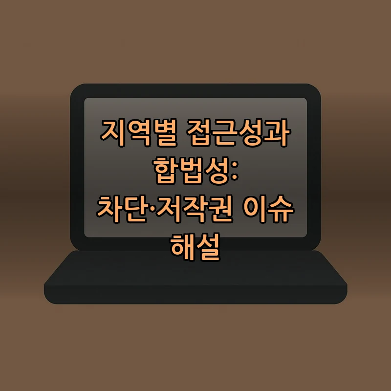 지역별 접근성과 합법성: 차단·저작권 이슈 해설