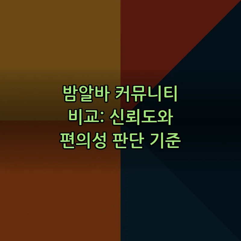 밤알바 커뮤니티 비교: 신뢰도와 편의성 판단 기준