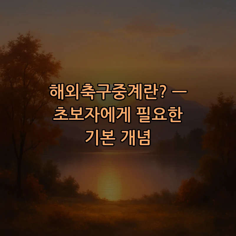 해외축구중계란? — 초보자에게 필요한 기본 개념