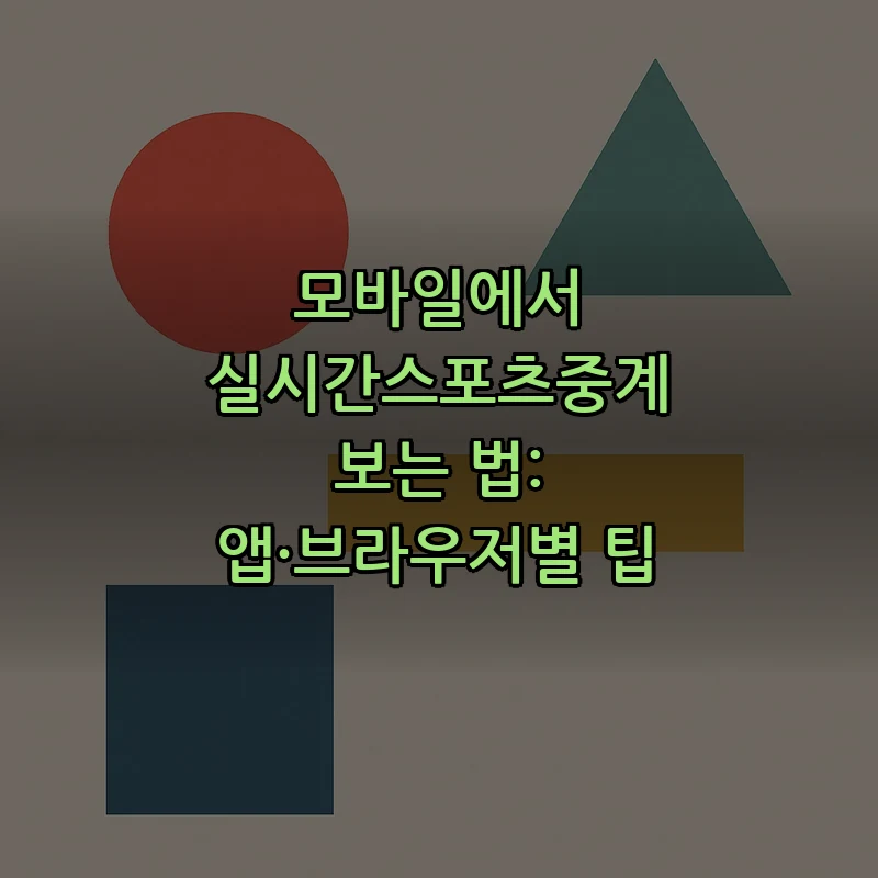 모바일에서 실시간스포츠중계 보는 법: 앱·브라우저별 팁