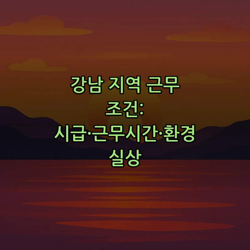 강남 지역 근무 조건: 시급·근무시간·환경 실상