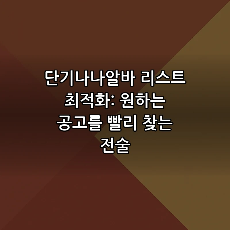 단기나나알바 리스트 최적화: 원하는 공고를 빨리 찾는 전술