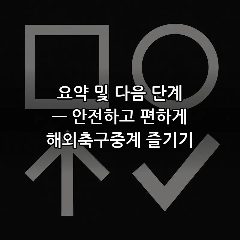 요약 및 다음 단계 — 안전하고 편하게 해외축구중계 즐기기