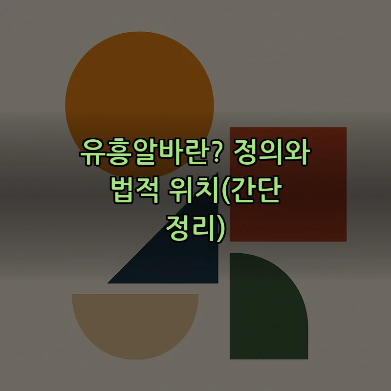 유흥알바란? 정의와 법적 위치(간단 정리)