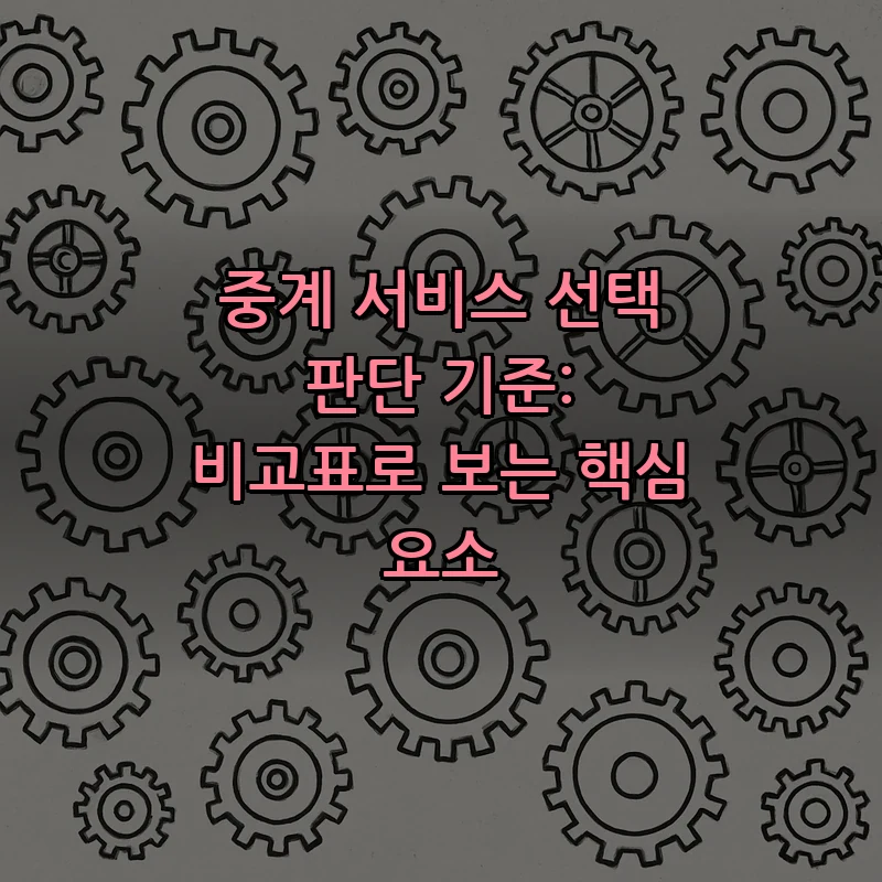 중계 서비스 선택 판단 기준: 비교표로 보는 핵심 요소
