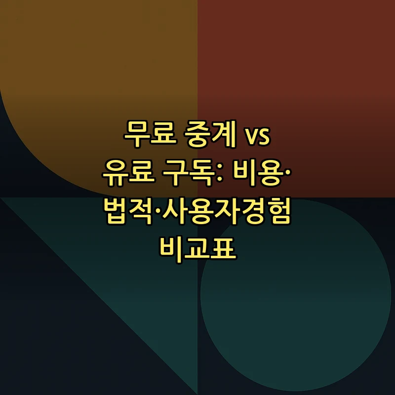 무료 중계 vs 유료 구독: 비용·법적·사용자경험 비교표