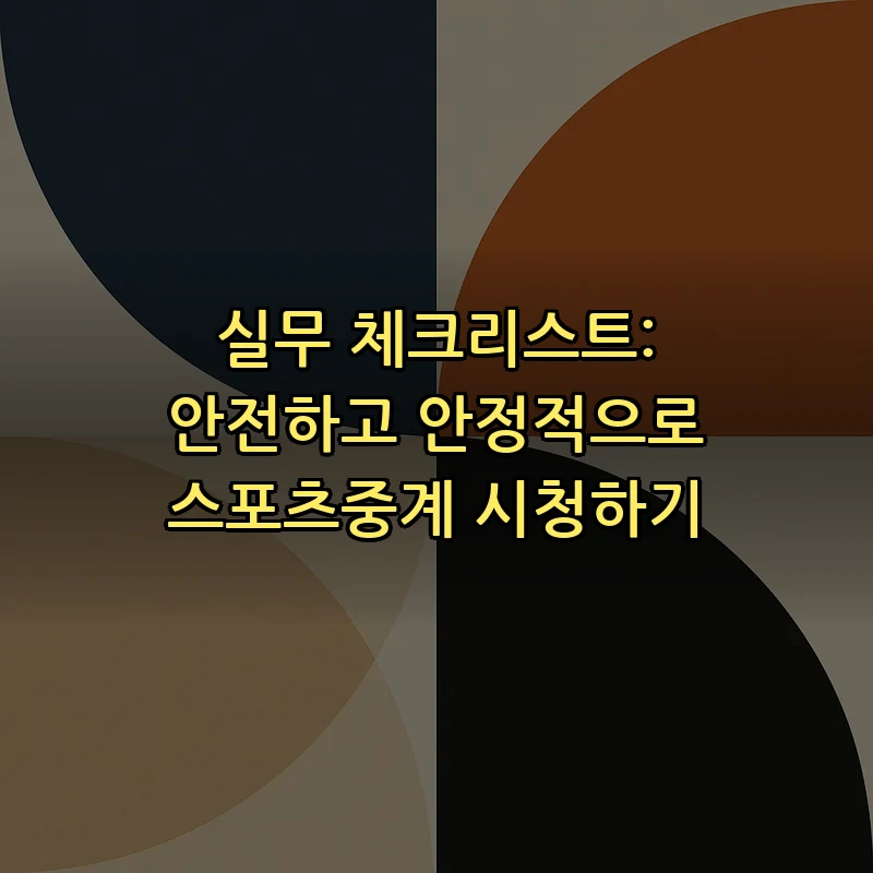 실무 체크리스트: 안전하고 안정적으로 스포츠중계 시청하기