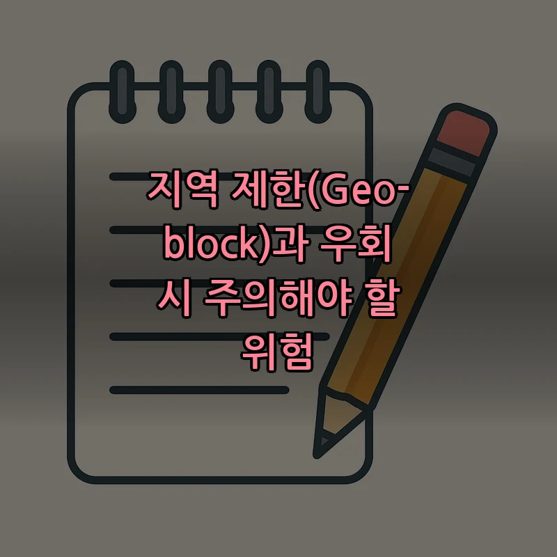 지역 제한(Geo-block)과 우회 시 주의해야 할 위험