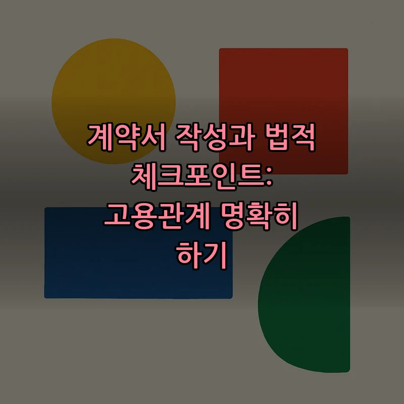 계약서 작성과 법적 체크포인트: 고용관계 명확히 하기