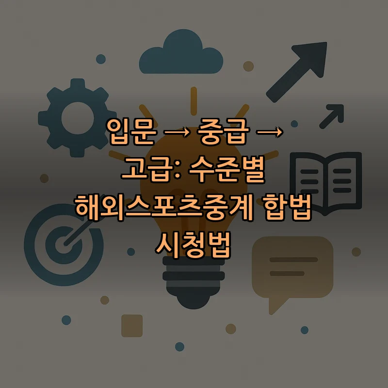 입문 → 중급 → 고급: 수준별 해외스포츠중계 합법 시청법 커버 이미지