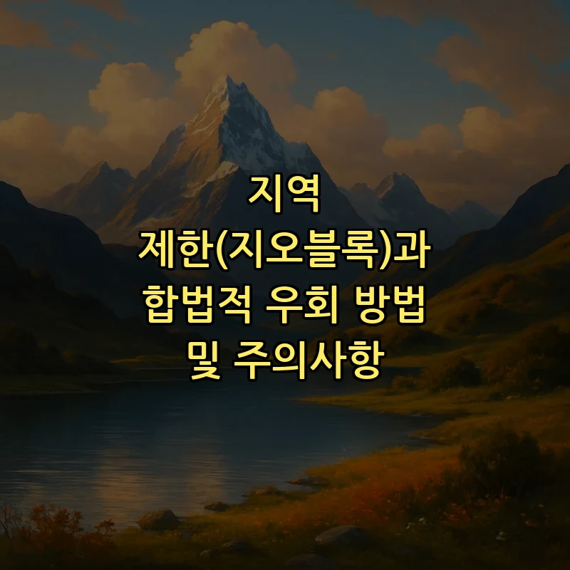 지역 제한(지오블록)과 합법적 우회 방법 및 주의사항
