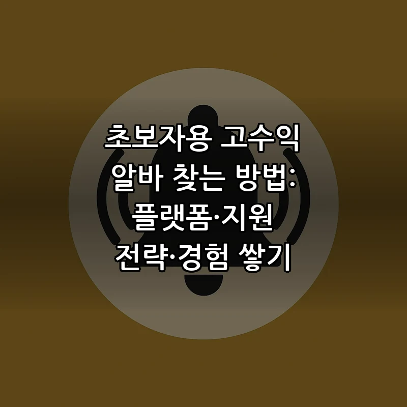 초보자용 고수익 알바 찾는 방법: 플랫폼·지원 전략·경험 쌓기