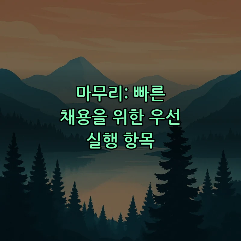 마무리: 빠른 채용을 위한 우선 실행 항목