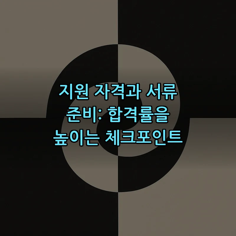 지원 자격과 서류 준비: 합격률을 높이는 체크포인트