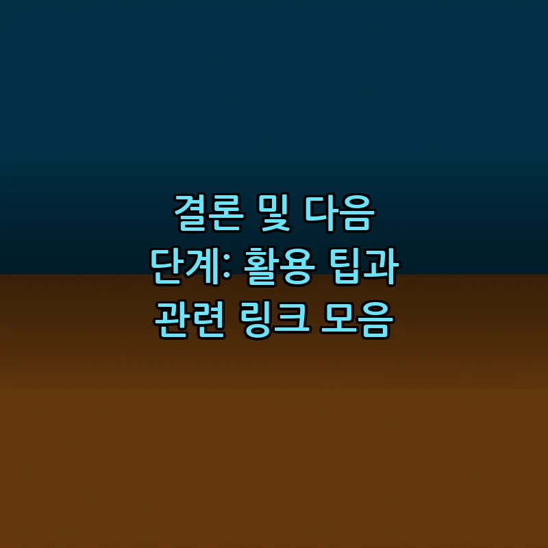 결론 및 다음 단계: 활용 팁과 관련 링크 모음