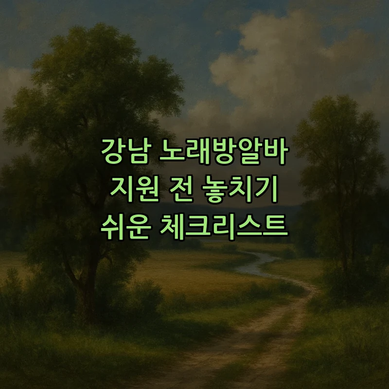 강남 노래방알바 지원 체크리스트: 필수 사항 분석