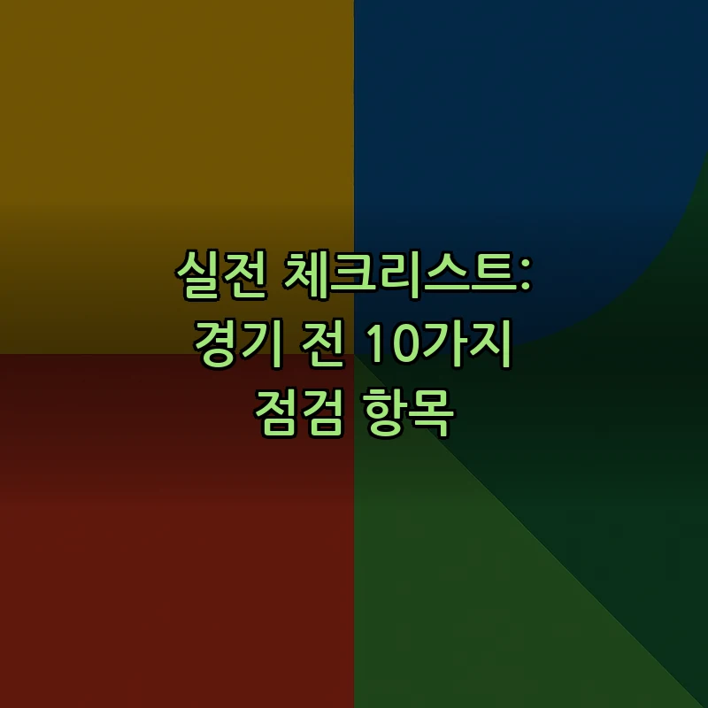 실전 체크리스트: 경기 전 10가지 점검 항목