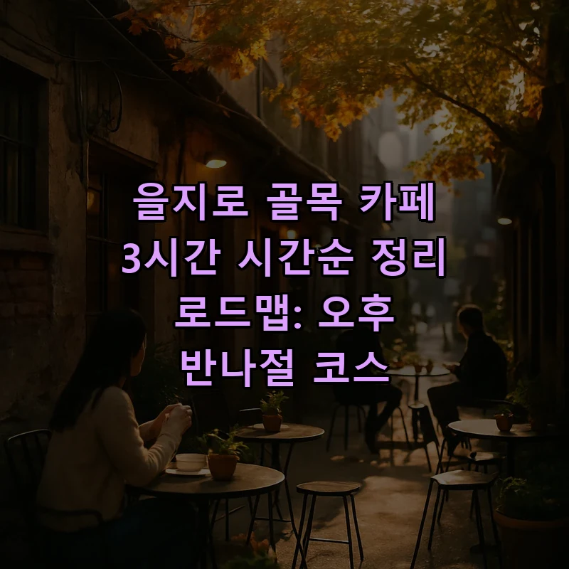 을지로 골목 카페 탐방 가이드: 3시간 완벽 코스