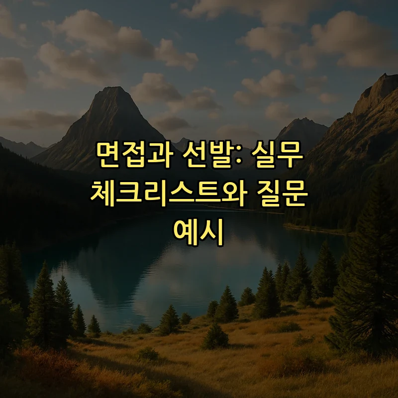 면접과 선발: 실무 체크리스트와 질문 예시