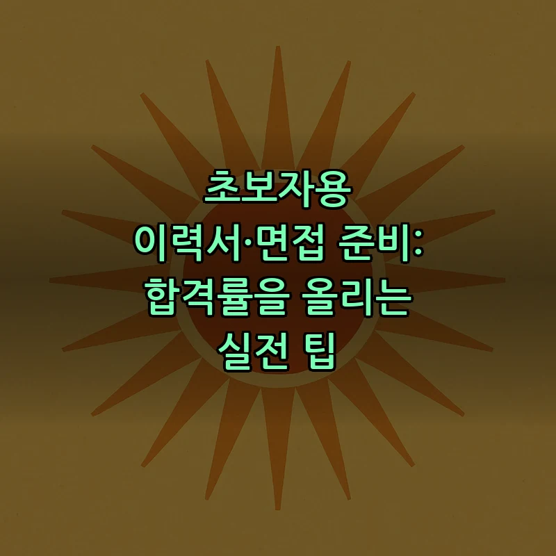 초보자용 이력서·면접 준비: 합격률을 올리는 실전 팁