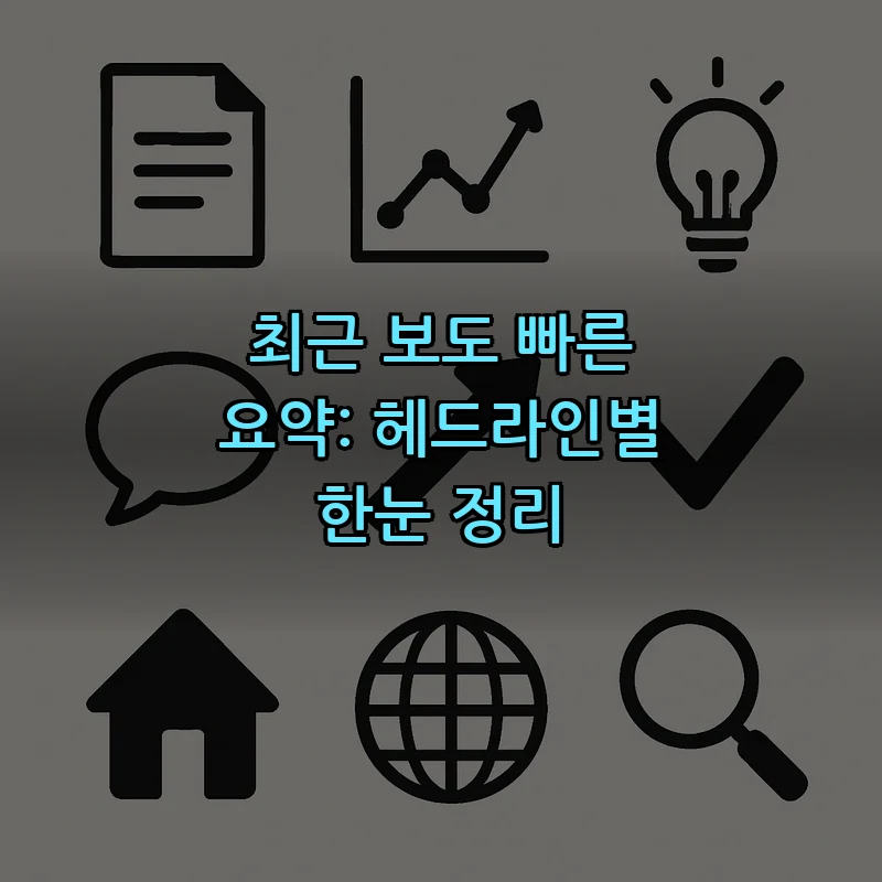최근 보도 빠른 요약: 헤드라인별 한눈 정리