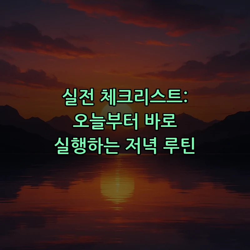 실전 체크리스트: 오늘부터 바로 실행하는 저녁 루틴