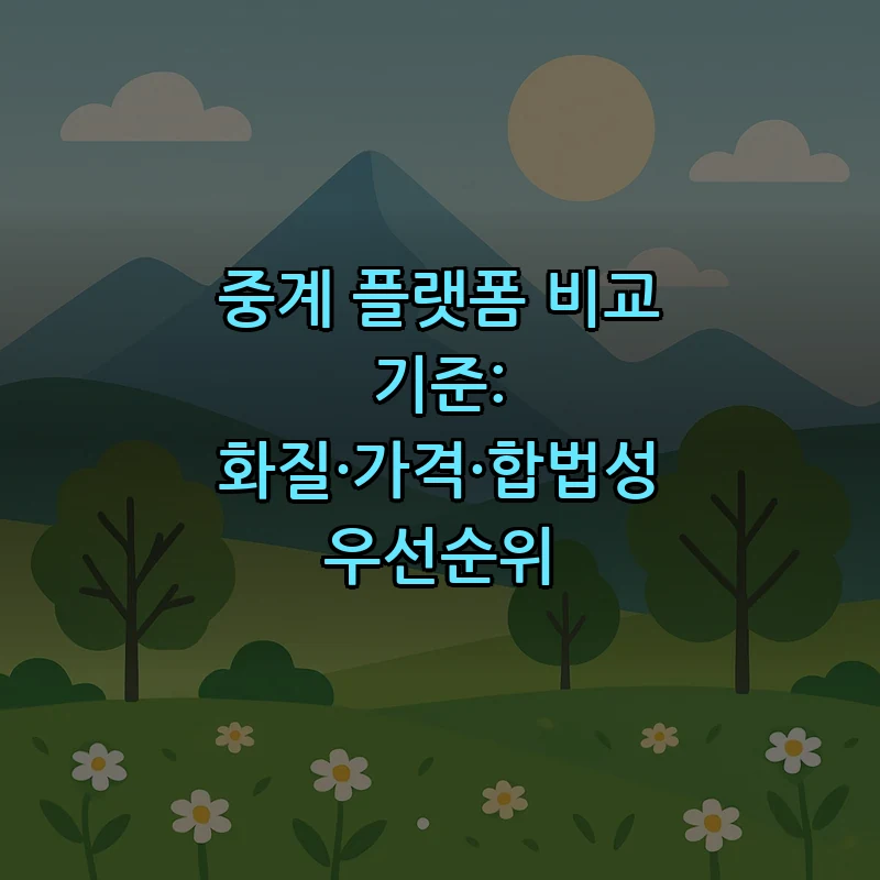 중계 플랫폼 비교 기준: 화질·가격·합법성 우선순위