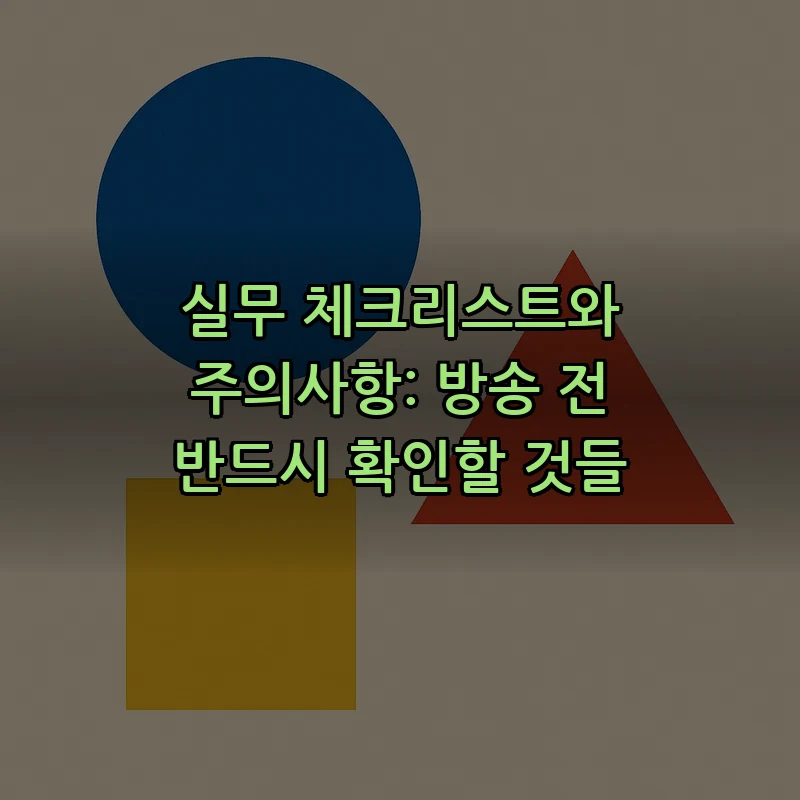 실무 체크리스트와 주의사항: 방송 전 반드시 확인할 것들