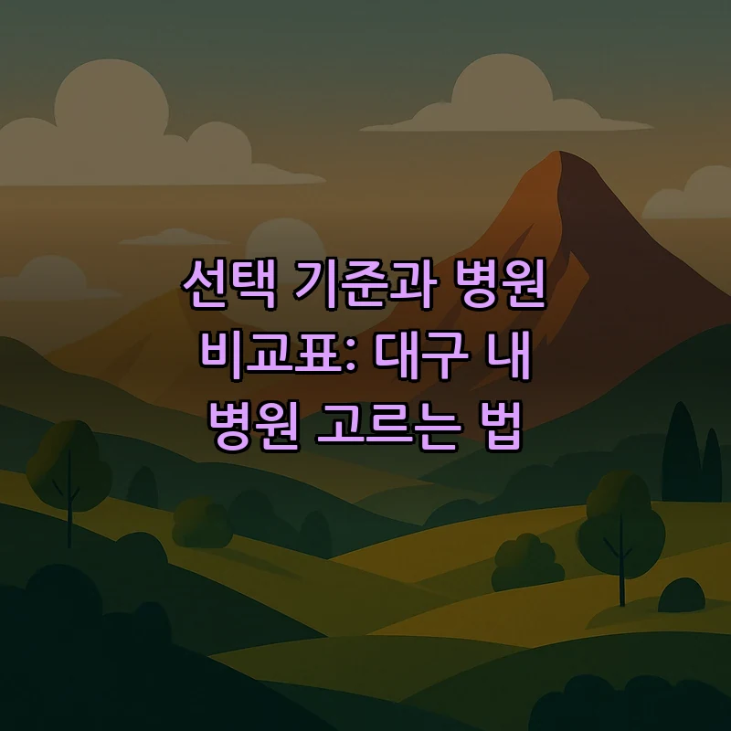 선택 기준과 병원 비교표: 대구 내 병원 고르는 법
