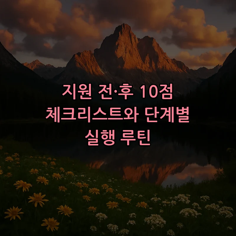 지원 전·후 10점 체크리스트와 단계별 실행 루틴