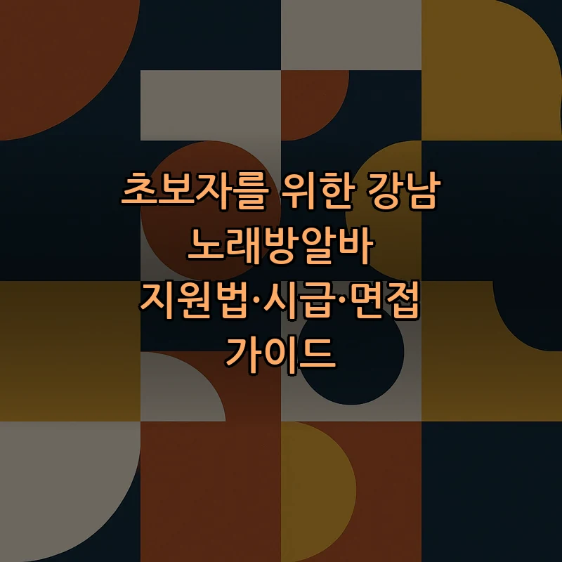 초보자를 위한 강남 노래방알바 지원법 및 면접 가이드