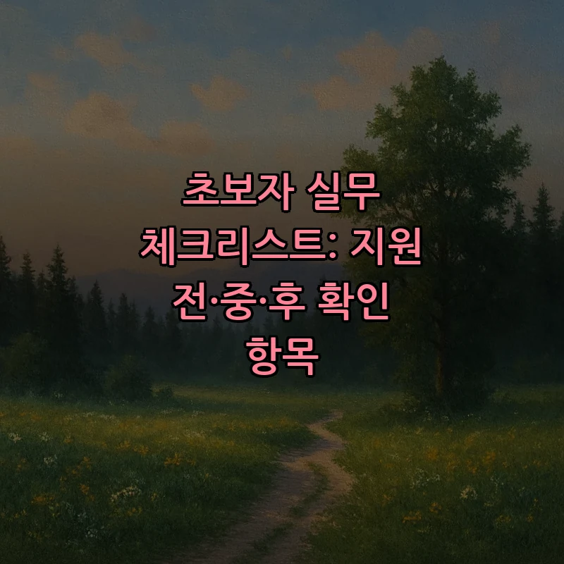 초보자 실무 체크리스트: 지원 전·중·후 확인 항목