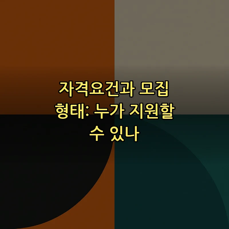 자격요건과 모집 형태: 누가 지원할 수 있나