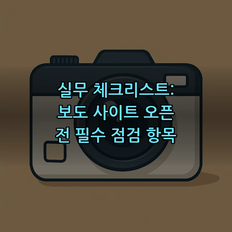 실무 체크리스트: 보도 사이트 오픈 전 필수 점검 항목