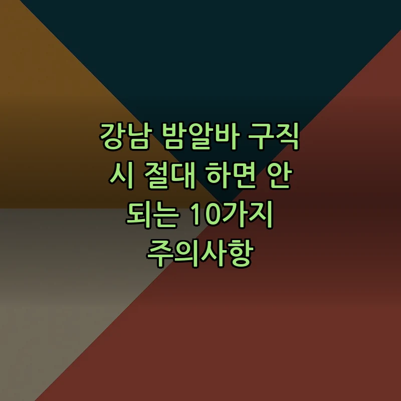 강남 밤알바 구직 시 절대 하면 안 되는 10가지 주의사항 커버 이미지