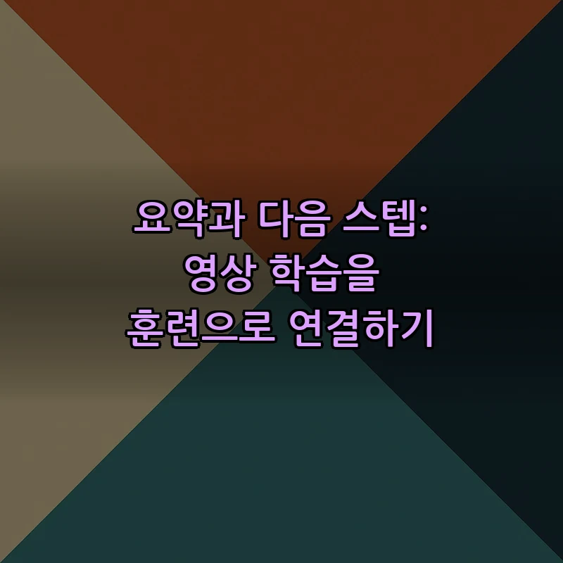 요약과 다음 스텝: 영상 학습을 훈련으로 연결하기
