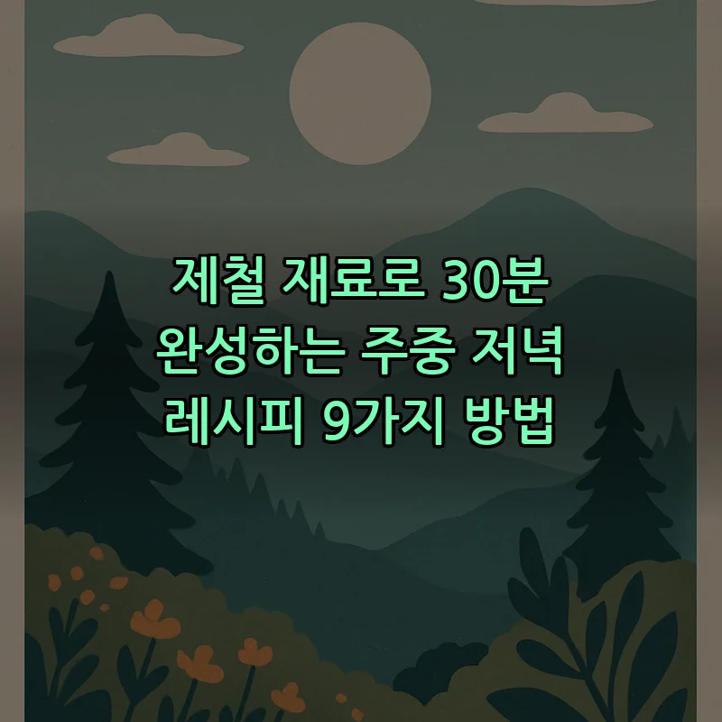 제철 재료로 30분 완성하는 주중 저녁 레시피 9가지 방법 커버 이미지