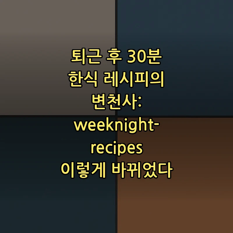 퇴근 후 30분 한식 레시피의 변천사: weeknight-recipes 이렇게 바뀌었다 커버 이미지