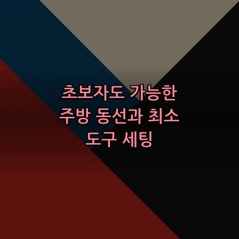 초보자도 가능한 주방 동선과 최소 도구 세팅