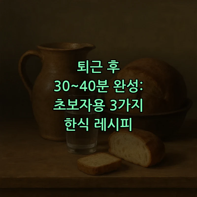 퇴근 후 30~40분 완성: 초보자용 3가지 한식 레시피