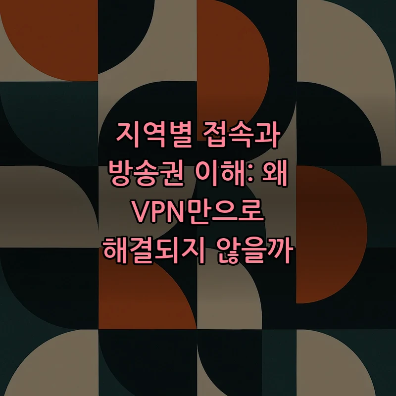 지역별 접속과 방송권 이해: 왜 VPN만으로 해결되지 않을까