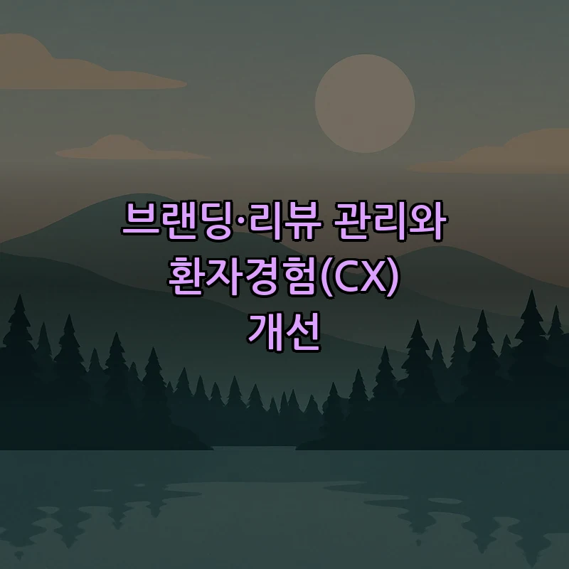 브랜딩·리뷰 관리와 환자경험(CX) 개선